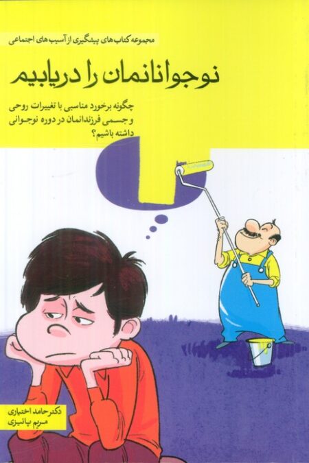 نوجوانانمان را دریابیم (چگونه برخورد مناسبی با تغییرات روحی و جسمی فرزندانمان در دوره نوجوانی ...