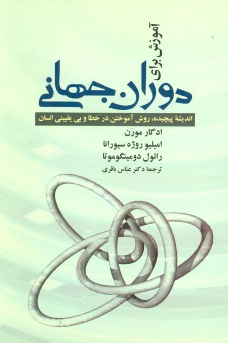 آموزش برای دوران جهانی (اندیشه پیچیده،روش آموختن در خطا و بی یقینی انسان)