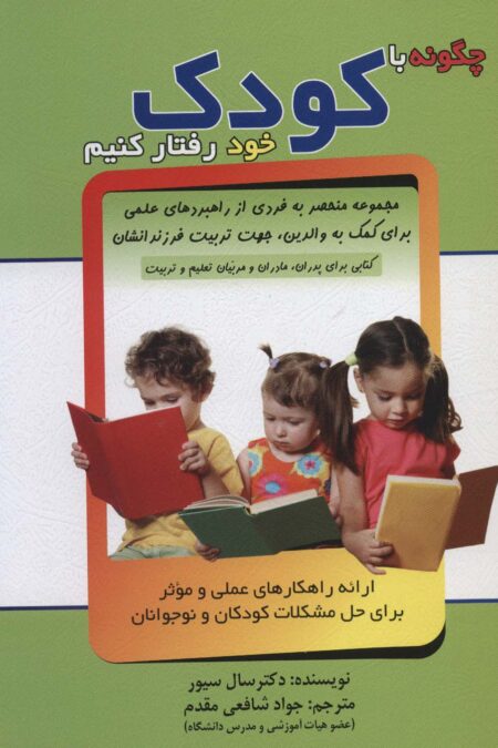 چگونه با کودک خود رفتار کنیم (ارائه راهکارهای عملی و موثر برای حل مشکلات کودکان و نوجوانان)