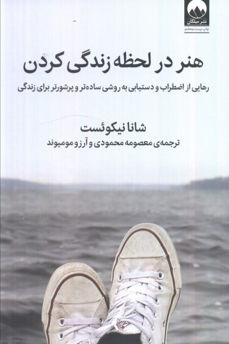 هنر در لحظه زندگی کردن (رهایی از اضطراب و دستیابی به روشی ساده تر و پرشورتر برای زندگی)