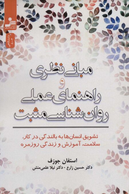 مبانی نظری و راهنمای عملی روان شناسی مثبت (تشویق انسان ها به بالندگی در کار،سلامت،آموزش و زندگی...)