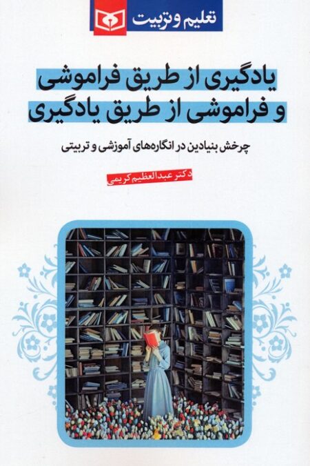 یادگیری از طریق فراموشی و فراموشی از طریق یادگیری (چرخش بنیادین در انگاره های آموزشی و تربیتی)