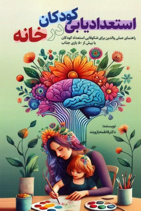 استعدادیابی کودکان در خانه (راهنمای عملی والدین برای شکوفایی استعداد کودکان با بیش از 50 بازی جذاب)