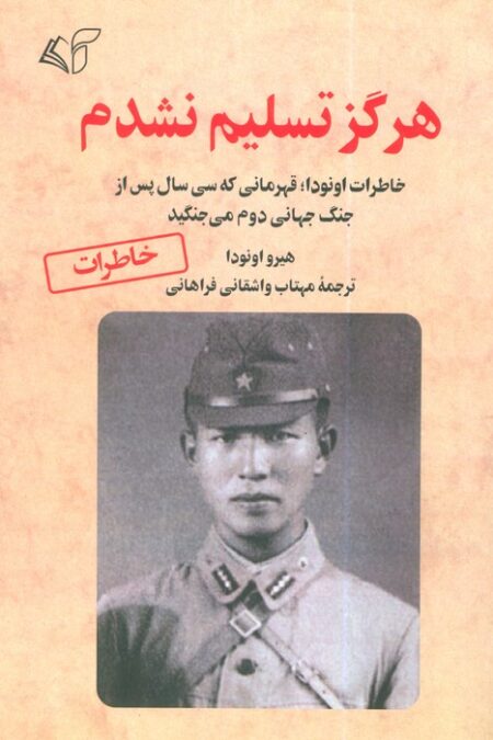 هرگز تسلیم نشدم (خاطرات اونودا؛قهرمانی که سی سال پس از جنگ جهانی دوم می جنگید)