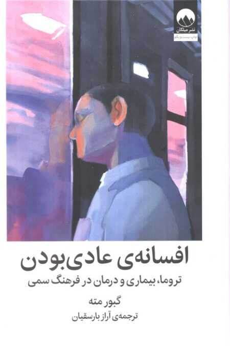 افسانه ی عادی بودن (تروما،بیماری و درمان در فرهنگ سمی)