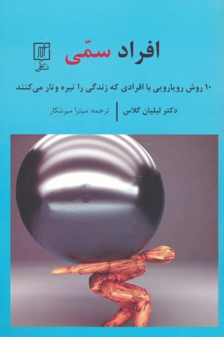 افراد سمی (10 روش رویارویی با افرادی که زندگی را تیره و تار می کنند)