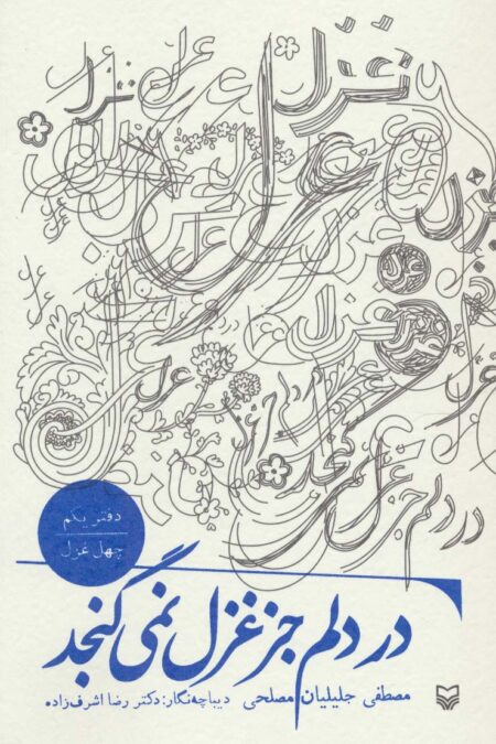 در دلم جز غزل نمی گنجد (دفتر یکم:چهل غزل)