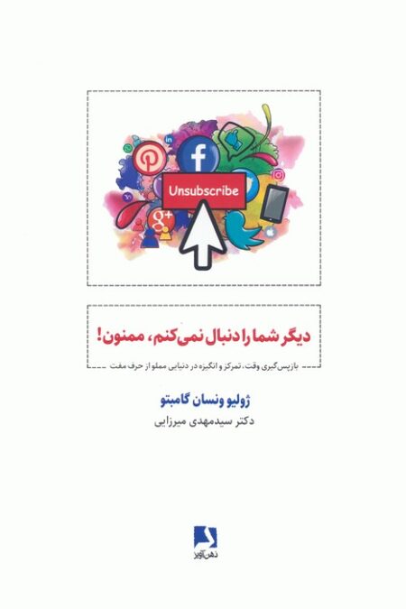 دیگر شما را دنبال نمی کنم،ممنون! (باز پس گیری وقت،تمرکز و انگیزه در دنیایی مملو از حرف مفت)